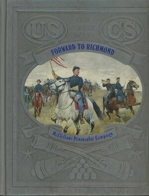 Forward to Richmond: McClellan's Peninsular Campaign by Ronald H. Bailey