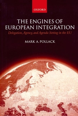 The Engines of European Integration: Delegation, Agency, and Agenda Setting in the Eu by Mark A. Pollack