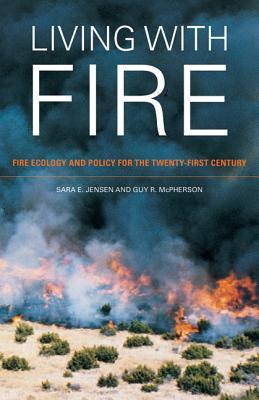 Living with Fire: Fire Ecology and Policy for the Twenty-First Century by Sara E. Jensen, Guy R. McPherson