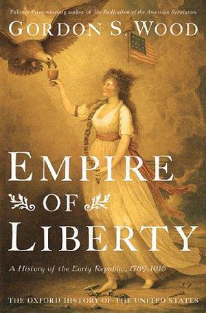 Empire of Liberty : A History of the Early Republic, 1789-1815 by Gordon S. Wood, Gordon S. Wood