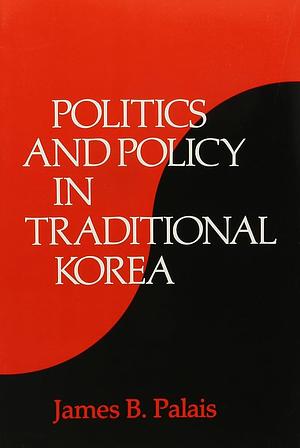 Politics and Policy in Traditional Korea by James B. Palais