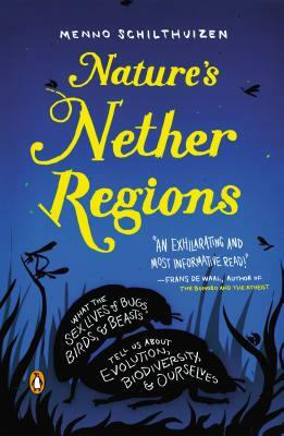 Nature's Nether Regions: What the Sex Lives of Bugs, Birds, and Beasts Tell Us about Evolution, Biodiversity, and Ourselves by Menno Schilthuizen