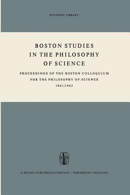 Boston Studies in the Philosophy of Science: Proceedings of the Boston Colloquium for the Philosophy of Science 1961/1962 by 