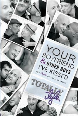 Your Boyfriend and Other Guys I've Kissed: The Tails of Totally Tyler by Totally Tyler