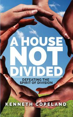 A House Not Divided: Defeating the Spirit of Division by Kenneth Copeland