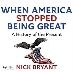 When America Stopped Being Great: A history of the present by Nick Bryant