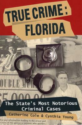 True Crime: Florida: The State's Most Notorious Criminal Cases by Cynthia Young, Catherine Cole
