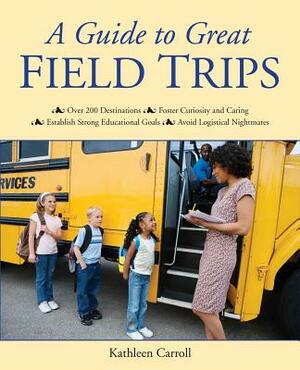 A Guide to Great Field Trips by Kathleen Carroll