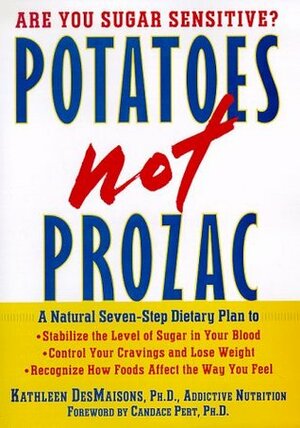 Potatoes Not Prozac: A Seven-Step Dietary Plan to Stabilize the Level of Sugar in Your Blood, Normalize the Chemicals in Your Brain, and Recognize How Foods Affect the Way You Feel by Kathleen DesMaisons, Candace B. Pert