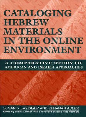 Cataloging Hebrew Materials in the Online Environment: A Comparative Study of American and Israeli Approaches by Elhanan Adler, Susan S. Lazinger