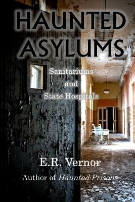 Haunted Asylums Sanitariums and State Hospitals by E. R. Vernor