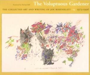 The Voluptuous Gardener: The Collected Art and Writing of Joe Rosenblatt, 1973-1996 by Joe Rosenblatt