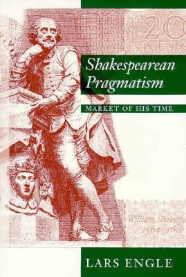 Shakespearean Pragmatism: Market of His Time by Lars Engle