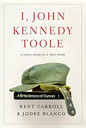 I, John Kennedy Toole: A Novel by Jodee Blanco, Kent Carroll, Kent Carroll