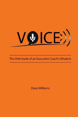 Voice: The Little Book of an Executive Coach's Wisdom by Dean Williams