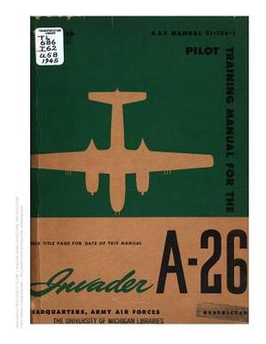 Pilot Training Manual For The Invader, A-26 by United States Army Air Forces