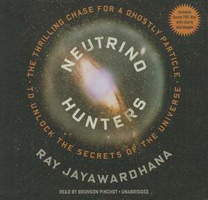 Neutrino Hunters: The Thrilling Chase for a Ghostly Particle to Unlock the Secrets of the Universe [With CDROM] by Ray Jayawardhana