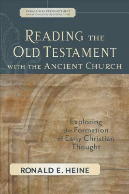 Reading the Old Testament with the Ancient Church: Exploring the Formation of Early Christian Thought by Ronald E. Heine