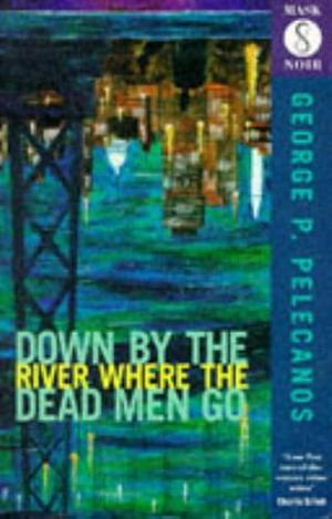 Down By The River Where the Dead Men Go (Old Editi by George Pelecanos, George Pelecanos