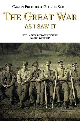 The Great War as I Saw It by Frederick George Scott, Aaron Miedema