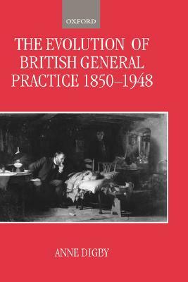 The Evolution of British General Practice, 1850-1948 by Anne Digby