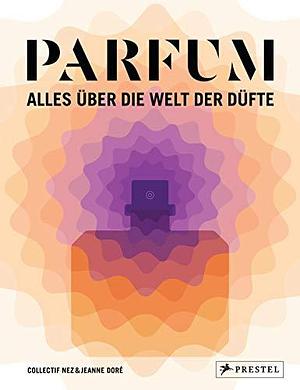 Parfüm: Alles über die Welt der Düfte by Jeanne Dore, Le Collectif Nez, Le Collectif Nez