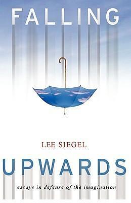 Falling upwards: essays in defense of the imagination by Lee Siegel, Lee Siegel