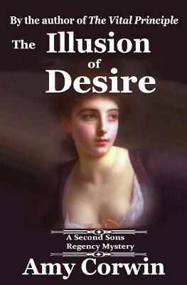 The Illusion of Desire: 1821 - Second Sons Inquiry Agency Regency Mystery by Amy Corwin