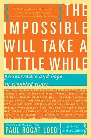 The Impossible Will Take a Little While: Perseverance and Hope in Troubled Times: A Citizen's Guide to Hope in a Time of Fear by Paul Rogat Loeb, Paul Rogat Loeb