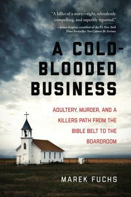 A Cold-Blooded Business: Adultery, Murder, and a Killer's Path from the Bible Belt to the Boardroom by Marek Fuchs