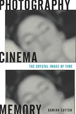 Photography, Cinema, Memory: The Crystal Image of Time by Damian Sutton