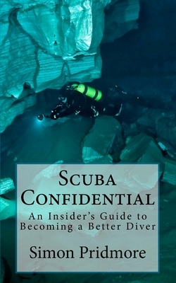 Scuba Confidential: An Insider's Guide to Becoming a Better Diver by Simon Pridmore