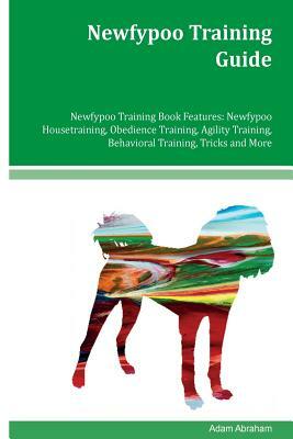 Newfypoo Training Guide Newfypoo Training Book Features: Newfypoo Housetraining, Obedience Training, Agility Training, Behavioral Training, Tricks and by Adam Abraham