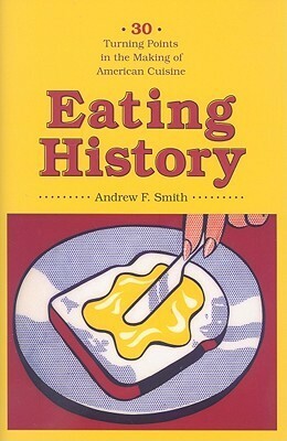 Eating History: Thirty Turning Points in the Making of American Cuisine by Andrew F. Smith