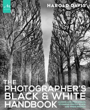 The Photographer's Black and White Handbook: Making and Processing Stunning Digital Black and White Photos by Harold Davis