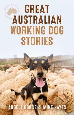 Great Australian Working Dog Stories by Mike Hayes, Angela Goode