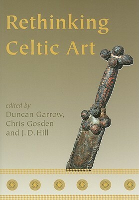 Rethinking Celtic Art by Duncan Garrow, J.D. Hill, Chris Gosden
