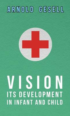 Vision - Its Development in Infant and Child by Arnold Gesell