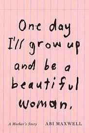 One Day I Will Grow Up and Be A Beautiful Woman by Abi Maxwell
