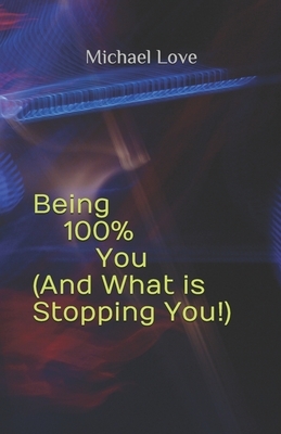 Being 100% You ( And What is Stopping You!) by Michael Love