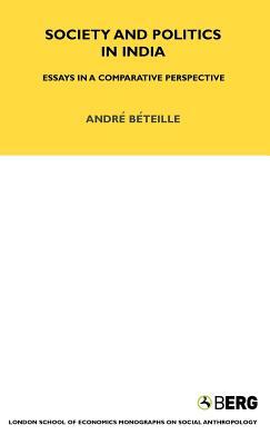 Society and Politics in India: Essays in a Comparative Perspective by Andre Beteille