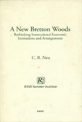 A New Bretton Woods: Rethinking International Economic Institutions and Arrangements by C. R. Neu