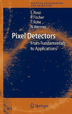 Pixel Detectors: From Fundamentals to Applications by Peter Fischer, Tilman Rohe, Leonardo Rossi
