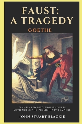 Faust: A TRAGEDY: TRANSLATED INTO ENGLISH VERSE WITH NOTES AND PRELIMINARY REMARKS By JOHN STUART BLACKIE by Johann Wolfgang von Goethe