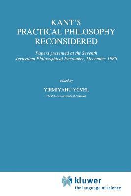 Kant's Practical Philosophy Reconsidered: Papers Presented at the Seventh Jerusalem Philosophical Encounter, December 1986 by 