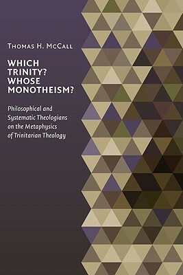 Which Trinity? Whose Monotheism?: Philosophical and Systematic Theologians on the Metaphysics of Trinitarian Theology by Thomas McCall