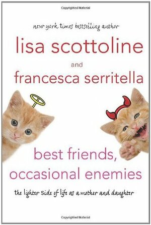 Best Friends, Occasional Enemies: The Lighter Side of Life as Mother and Daughter by Lisa Scottoline, Francesca Serritella