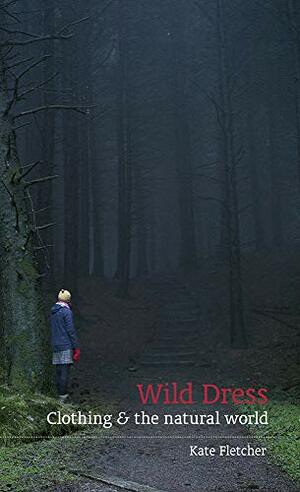 Wild Dress: Clothing and the Natural World by Kate Fletcher