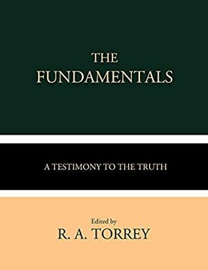 The Fundamentals: A Testimony to the Truth (Volumes I-IV) by Philip Mauro, R.A. Torrey, James Orr, A.C. Dixon, G. Campbell Morgan, James M. Gray, Andrew Craig Robinson, W. H. Griffith Thomas, Arno C. Gaebelein
