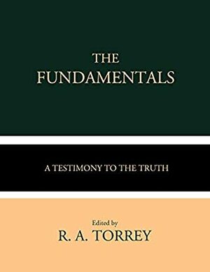 The Fundamentals: A Testimony to the Truth (Volumes I-IV) by R. A. Torrey, A.C. Dixon, Andrew Craig Robinson, James Orr, W. H. Griffith Thomas, Arno C. Gaebelein, Philip Mauro, G. Campbell Morgan, James M. Gray